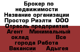 Брокер по недвижимости › Название организации ­ Простор-Риэлти, ООО › Отрасль предприятия ­ Агент › Минимальный оклад ­ 150 000 - Все города Работа » Вакансии   . Адыгея респ.,Адыгейск г.